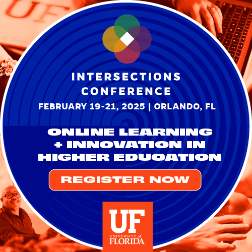 Intersections Conference - 2/19-2/21 Orlando, FL. Online Learning + Innovation in Higher Education. Register Now. UF University of Florida